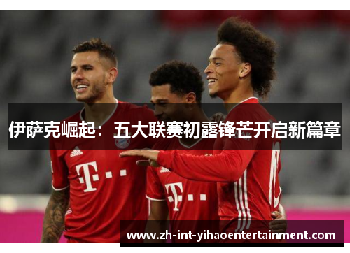 伊萨克崛起：五大联赛初露锋芒开启新篇章