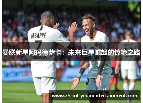 曼联新星阿玛德萨卡：未来巨星崛起的惊艳之路