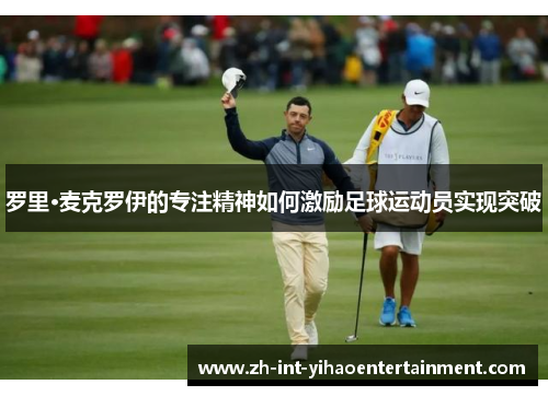 罗里·麦克罗伊的专注精神如何激励足球运动员实现突破